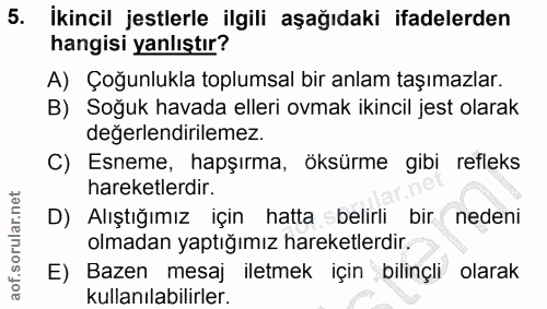 5. soru: İkincil jestlerle ilgili aşağıdaki ifadelerden hangisi yanlıştır? A) Çoğunlukla toplumsal bir anlam taşımazlar. B) So…