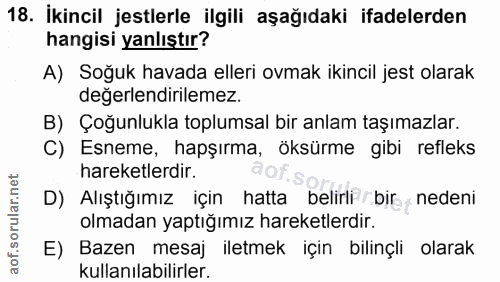 18. soru: İkincil jestlerle ilgili aşağıdaki ifadelerden hangisi yanlıştır? A) Soğuk havada elleri ovmak ikincil jest olarak de…
