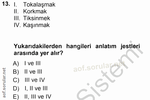 13. soru: I. Tokalaşmak II. Korkmak Ill. Tiksinmek IV. Kaşınmak Yukarıdakilerden hangileri anlatım jestleri arasında yer alır?…