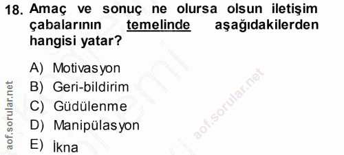 18. soru: Amaç ve sonuç ne olursa olsun iletişim çabalarının temelinde aşağıdakilerden hangisi yatar? A) Motivasyon B) Geri-bil…