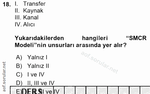 18. soru: 1. Transfer II. Kaynak III. Kanal IV. AlicI Yukarıdakilerden hangileri "SMCR Modeli"nin unsurları arasında yer alır?…