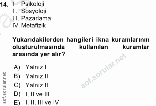 14. soru: 1. Psikoloji II. Sosyoloji III. Pazarlama IV. MetafizikR Yukarıdakilerden hangileri ikna kuramlarının oluşturulmasınd…