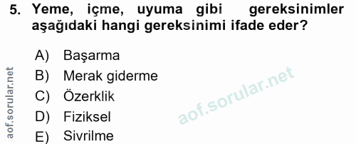 5. soru: Yeme, içme, uyuma gibi gereksinimler aşağıdaki hangi gereksinimi ifade eder? A) Başarma B) Merak giderme C) Özerklik…
