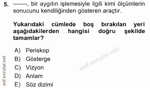 5. soru: --_, bir aygıtın işlemesiyle ilgili kimi ölçümlerin sonucunu kendiliğinden gösteren araçtır. Yukarıdaki cümlede boş b…