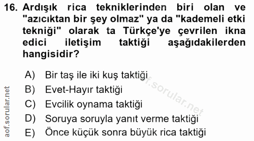 16. soru: Ardışık rica tekniklerinden biri olan ve "azıcıktan bir şey olmaz" ya da "kademeli etki tekniği" olarak ta Türkçe'ye…