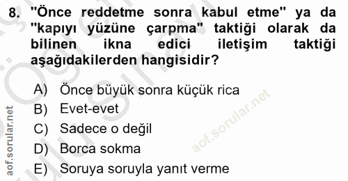 8. soru: "Önce reddetme sonra kabul etme" ya da "kapıyı yüzüne çarpma" taktiği olarak da bilinen ikna edici iletişim taktiği a…