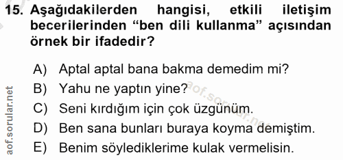 15. soru: Aşağıdakilerden hangisi, etkili iletişim becerilerinden "ben dili kullanma" açısından örnek bir ifadedir? A) Aptal ap…