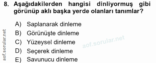 8. soru: Aşağıdakilerden hangisi dinliyormuş gibi görünüp aklı başka yerde olanları tanımlar? A) Saplanarak dinleme B) Görünüş…