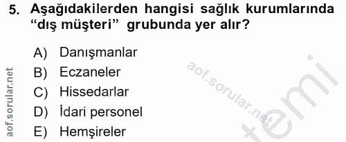 5. soru: Aşağıdakilerden hangisi sağlık kurumlarında "dış müşteri" grubunda yer alır? A) Danışmanlar B) Eczaneler aof.sorular.…