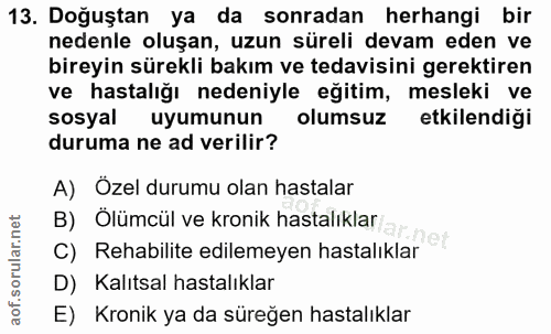 13. soru: Doğuştan ya da sonradan herhangi bir nedenle oluşan, uzun süreli devam eden ve bireyin sürekli bakım ve tedavisini ge…