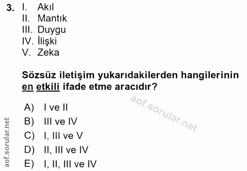 3. soru: 1. Akıl II. Mantık IlI. Duygu IV. İlişki V. Zeka Sözsüz iletişim yukarıdakilerden hangilerinin en etkili ifade etme a…