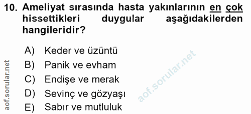 10. soru: Ameliyat sırasında hasta yakınlarının en çok hissettikleri duygular aşağıdakilerden hangileridir? A) Keder ve üzüntü…