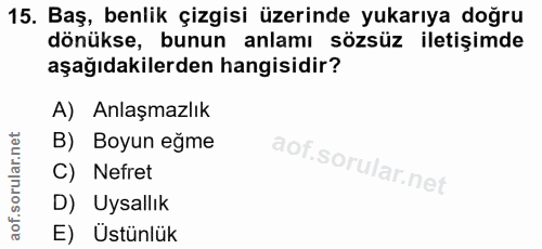 15. soru: Baş, benlik çizgisi üzerinde yukarıya doğru dönükse, bunun anlamı sözsüz iletişimde aşağıdakilerden hangisidir? A) An…