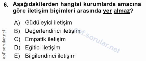 6. soru: Aşağıdakilerden hangisi kurumlarda amacına göre iletişim biçimleri arasında yer almaz? A) Güdüleyici iletişim B) Değe…