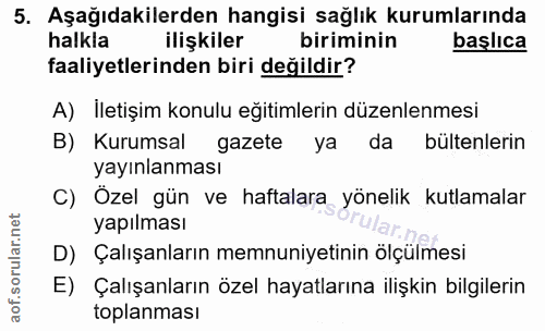 5. soru: Aşağıdakilerden hangisi sağlık kurumlarında halkla ilişkiler biriminin başlica faaliyetlerinden biri değildir? A) İle…