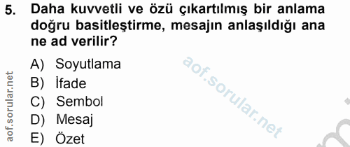 5. soru: Daha kuvvetli ve özü çıkartılmış bir anlama doğru basitleştirme, mesajın anlaşıldığı ana ne ad verilir? A) Soyutlama…