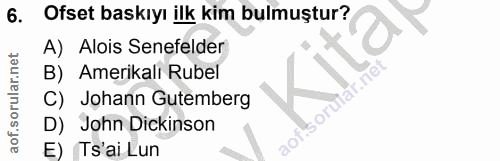 6. soru: Ofset baskıyı ilk kim bulmuştur? A) Alois Senefelder B) Amerikalı Rubel C) Johann Gutemberg D) John ickinson E) Ts'ai…