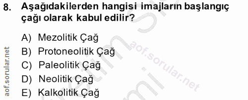 8. soru: Aşağıdakilerden hangisi imajların başlangıç çağı olarak kabul edilir? A) Mezolitik Çağ B) Protoneolitik Çağ C) Paleol…