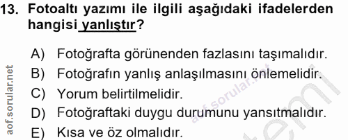 13. soru: Fotoaltı yazımı ile ilgili aşağıdaki ifadelerden hangisi yanlıştır? A) Fotoğrafta görünenden fazlasını taşımalıdır. B…