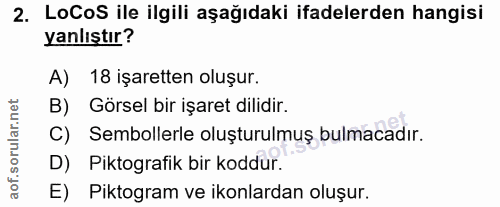 2. soru: LoCoS ile ilgili aşağıdaki ifadelerden hangisi yanlıştır? A) 18 işaretten oluşur. B) Görsel bir işaret dilidir. C) Se…