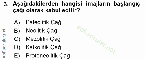 3. soru: Aşağıdakilerden hangisi imajların başlangıç çağı olarak kabul edilir? A) Paleolitik Çağ B) Neolitik Çağ C) Mezolitik…