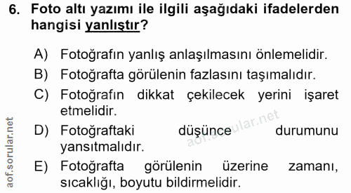 6. soru: Foto altı yazımı ile ilgili aşağıdaki ifadelerden hangisi yanlıştır? A) Fotoğrafın yanlış anlaşılmasını önlemelidir.…