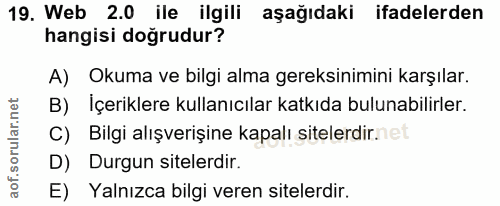 19. soru: Web 2.0 ile ilgili aşağıdaki ifadelerden hangisi doğrudur? A) Okuma ve bilgi alma gereksinimini karşılar. B) İçerikle…