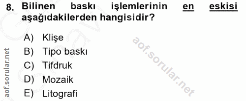 8. soru: Bilinen baski işlemlerinin en eskisi aşağıdakilerden hangisidir? A) Klişe B) Tipo baskı C) Tifdruk D) Mozaik E) Litog…