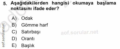 5. soru: Aşağıdakilerden hangisi okumaya başlama noktasını ifade eder? A) Odak B) Gömme harf C) Satırbaşı D) Oranti aof. E) Ba…
