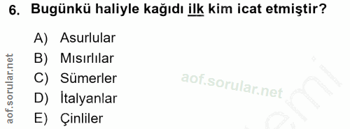 6. soru: Bugünkü haliyle kağıdı ilk kim icat etmiştir? A) Asurlular B) Mısırlılar C) Sümerler D) Italyanlar E) Çinliler