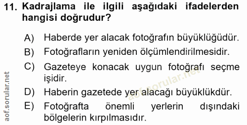 11. soru: Kadrajlama ile ilgili aşağıdaki ifadelerden hangisi doğrudur? A) Haberde yer alacak fotoğrafın büyüklüğüdür. B) Fotoğ…