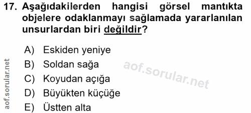17. soru: Aşağıdakilerden hangisi görsel mantıkta objelere odaklanmayı saglamada yararlanılan unsurlardan biri değildir? A) Esk…