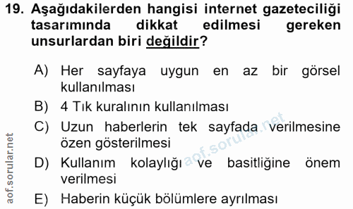 19. soru: Aşağıdakilerden hangisi internet gazeteciliği tasarımında dikkat edilmesi gereken unsurlardan biri değildir? A) Her s…