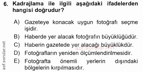 6. soru: Kadrajlama ile ilgili aşağıdaki ifadelerden hangisi doğrudur? A) Gazeteye konacak uygun fotoğrafı seçme işidir. B) Ha…