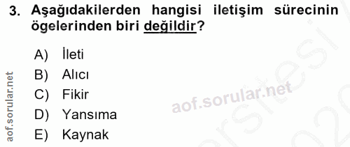 3. soru: Aşağıdakilerden hangisi iletişim sürecinin ögelerinden biri değildir? A) Ileti B) Alıcı C) Fikir D) Yansıma E) Kaynak
