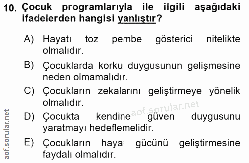 10. soru: Çocuk programlarıyla ile ilgili aşağıdaki ifadelerden hangisi yanlıştır? A) Hayatı toz pembe gösterici nitelikte olma…