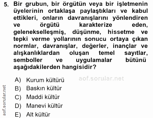 5. soru: Bir grubun, bir örgütün veya bir işletmenin üyelerinin ortaklaşa paylaştıkları ve kabul ettikleri, onların davranışla…