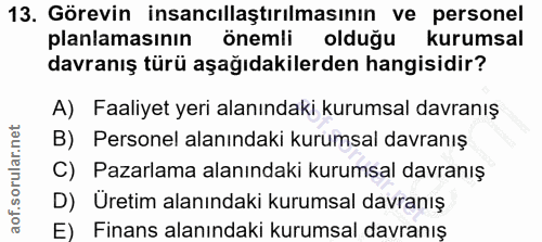 13. soru: Görevin insancıllaştırılmasının ve personel planlamasinin önemli olduğu kurumsal davranış türü aşağıdakilerden hangis…