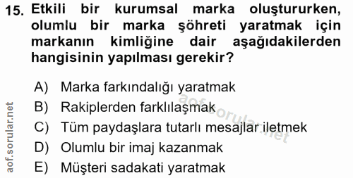 15. soru: Etkili bir kurumsal marka oluştururken, olumlu bir marka şöhreti yaratmak için markanın kimliğine dair aşağıdakilerde…