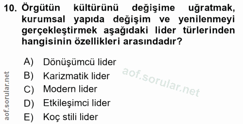 10. soru: Örgütün kültürünü degişime uğratmak, kurumsal yapıda değişim ve yenilenmeyi gerçekleştirmek aşağıdaki lider türlerind…