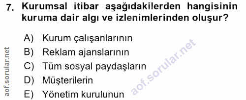 7. soru: Kurumsal itibar aşağıdakilerden hangisinin kuruma dair algı ve izlenimlerinden oluşur? A) Kurum çalışanlarının B) Rek…