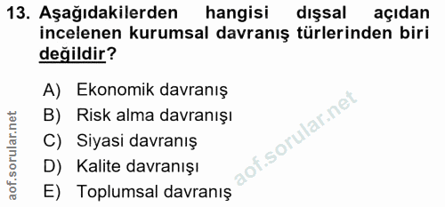 13. soru: Aşağıdakilerden hangisi dişsal açıdan incelenen kurumsal davranış türlerinden biri değildir? A) Ekonomik davranış B)…