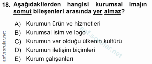 18. soru: Aşağıdakilerden hangisi kurumsal imajin somut bileşenleri arasında yer almaz? A) Kurumun ürün ve hizmetleri B) Kurums…