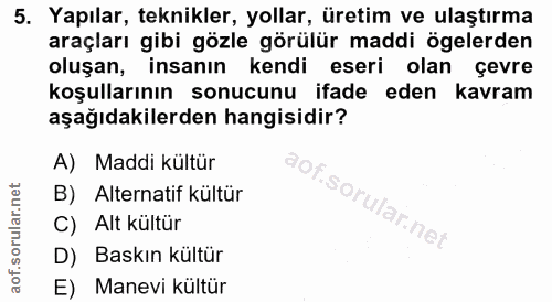 5. soru: Yapılar, teknikler, yollar, üretim ve ulaştırma araçları gibi gözle görülür maddi ögelerden oluşan, insanın kendi ese…