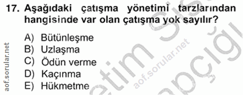 17. soru: Aşağıdaki çatışma yönetimi tarzlarından hangisinde var olan çatışma yok sayılır? A) Butünleşme B) Uzlaşma C) Ödün ver…