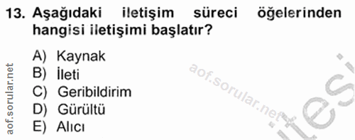 13. soru: Aşağıdaki iletişim süreci öğelerinden hangisi iletişimi başlatır? A) Kaynak B) İleti C) Geribildirim aof.sorular.nef…