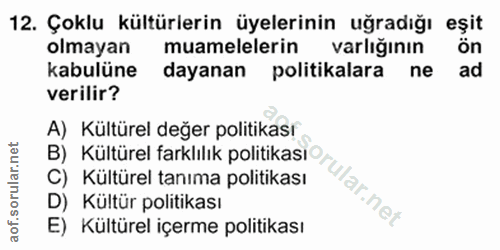 12. soru: Çoklu kültürlerin üyelerinin uğradığı eşit olmayan muamelelerin varlığının ön kabulüne dayanan politikalara ne ad ver…