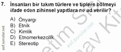 7. soru: İnsanları bir takım türlere ve tiplere bölmeyi ifade eden zihinsel yapıtlara ne ad verilir? A) Önyargı B) Etnik Kimli…