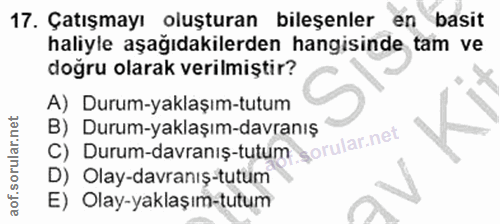 17. soru: Çatışmayı oluşturan bileşenler en basit haliyle aşağıdakilerden hangisinde tam ve doğru olarak verilmiştir? A) Durum-…