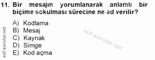 11. soru: Bir mesajın yorumlanarak anlamlı bir biçime sokulması sürecine ne ad verilir? A) Kodlama B) Mesaj C) Kaynak D) Simge…